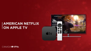 How to Get American Netflix on Apple TV in 2022? [Easy Guide]