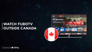How to Watch FuboTV Outside Canada [2022 Guide]