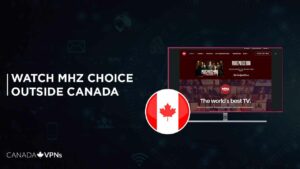 How to Watch MHz Choice outside Canada in 2022? [Quick Guide]