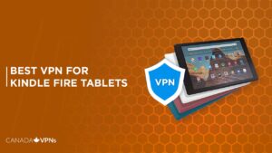 Best VPN for Kindle Fire Tablets in Canada? [2022 Guide]