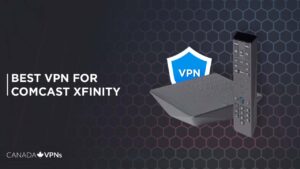 Best VPN for Comcast Xfinity in Canada [2022 Guide]