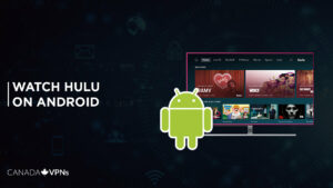 How to Watch Hulu on Android in Canada? [2023 Guide]
